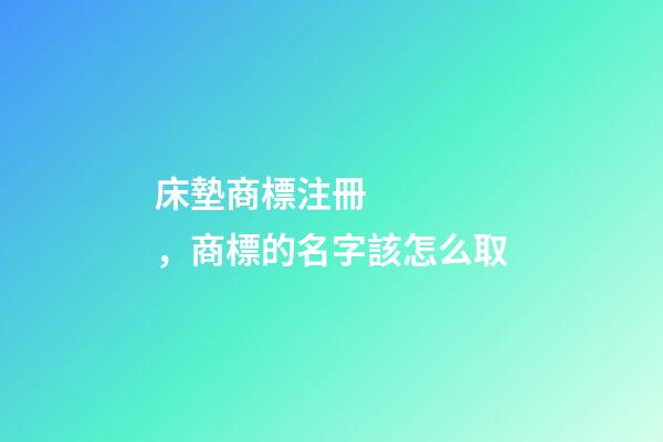 床墊商標注冊，商標的名字該怎么取-第1張-商標起名-玄機派